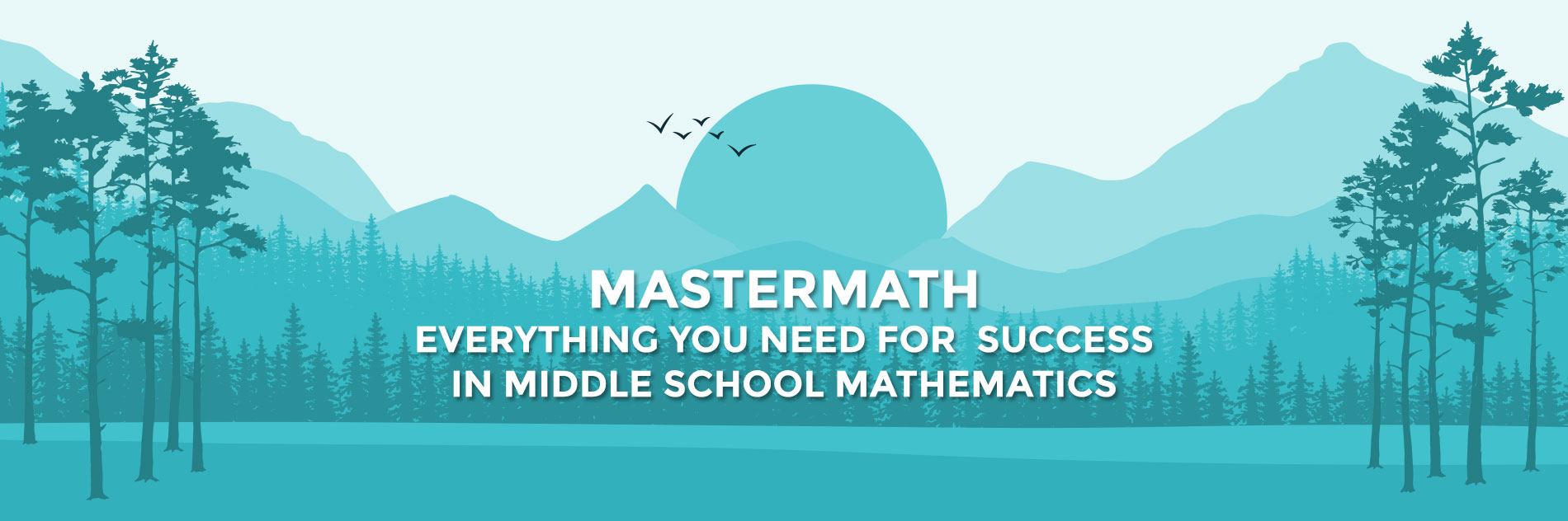 EVERYTHING YOU NEED FOR  SUCCESS 
IN MIDDLE SCHOOL MATHEMATICS